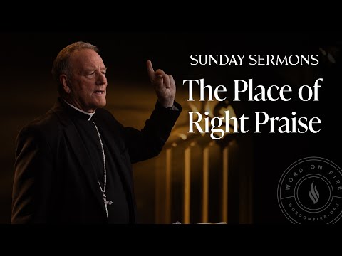 The Place of Right Praise - Bishop Barron’s Sunday Sermon