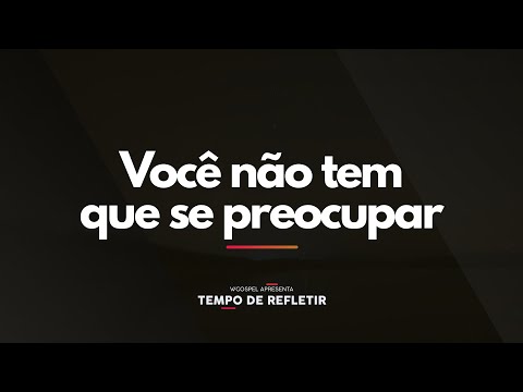 [Tempo de Refletir] Você não tem que se preocupar