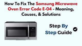 How to Fix the Samsung Microwave Oven Error Code E-04 - Meaning, Causes & Solutions