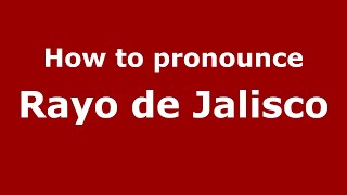 How to pronounce Rayo De Jalisco