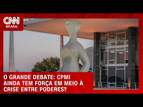 CPMI ainda tem força em meio à crise entre Poderes? | O GRANDE DEBATE