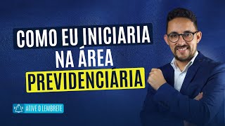 COMO EU INICIARIA NA ÁREA PREVIDENCIÁRIA