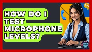 How Do I Test Microphone Levels? - Customer Support Coach