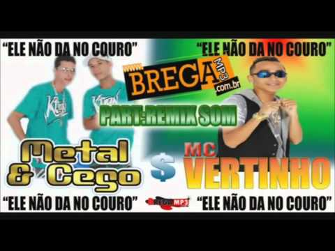 Metal e Cego Part. Mc Vertinho e RemixSom - Ele Não Dá No Couro (Dj Kabuloso) 2012