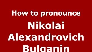 How to pronounce Nikolai Alexandrovich Bulganin