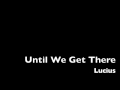 Lucius - Until We Get There 