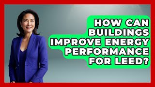 How Can Buildings Improve Energy Performance For LEED? - Civil Engineering Explained