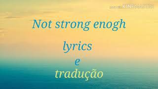 Not strong enough (lyrics e tradução)