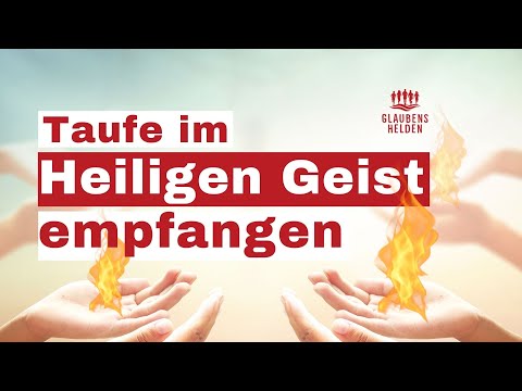 Die Taufe im Heiligen Geist empfangen (die Geistestaufe empfangen) | Glaubenshelden