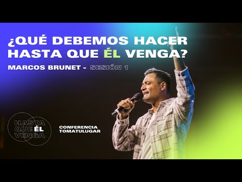 ¿Qué debemos hacer hasta que Él venga? - @MarcosBrunet | Conferencia TOMATULUGAR 2022 - Sesión 1