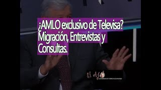 ¿AMLO exclusivo de Televisa? Migración, Entrevistas y Consultas