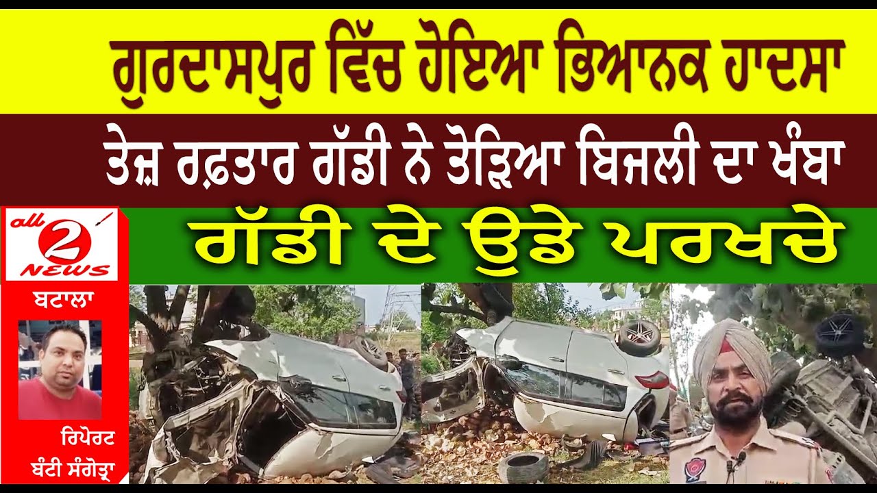 ਗੁਰਦਾਸਪੁਰ ਵਿੱਚ ਹੋਇਆ ਭਿਆਨਕ ਹਾਦਸਾ  ਤੇਜ਼ ਰਫ਼ਤਾਰ ਗੱਡੀ ਨੇ ਤੋੜਿਆ ਬਿਜਲੀ ਦਾ ਖੰਬਾ  ਗੱਡੀ ਦੇ ਉਡੇ ਪਰਖਚੇ