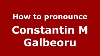 How to pronounce Constantin M Gălbeoru