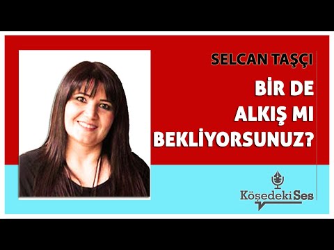 SELCAN TAŞÇI -"BİR DE ALKIŞ MI BEKLİYORSUNUZ?" * Köşe Yazısı Dinle *