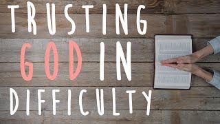 Trusting God in Difficulty (Encouraging words from The bible)