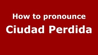 How to pronounce Ciudad Perdida