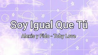 Alexis y Fido, Toby Love - Soy Igual Que Tú (Letra) ♥️