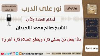 ماذا يفعل من يصلي تارة ويقطع الصلاة تارة أخرى؟ الشيخ اللحيدان - مشروع كبار العلماء image