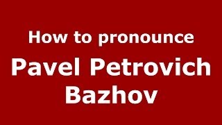 How to pronounce Pavel Petrovich Bazhov
