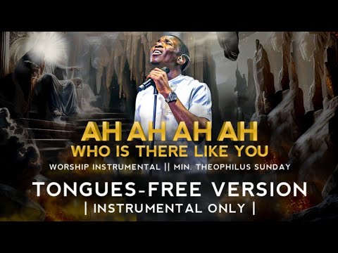 "AH AH AH" WHO IS THERE LIKE YOU | TONGUES-FREE VERSION | INSTRUMENTAL ONLY | THEOPHILUS SUNDAY