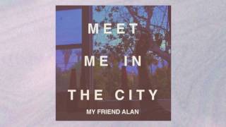 My Friend Alan - Meet Me In The City