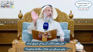 4945 - هل يجوز للأب أن يباشر تزويج ابنته وهو مسافر من خلال مكالمة هاتفية؟ - عثمان الخميس