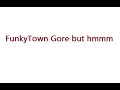 FunkyTown Gore But Hmm