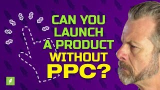 CAN YOU LAUNCH A PRODUCT WITHOUT PPC