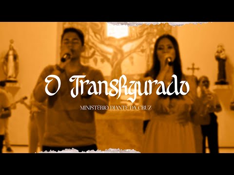 O Transfigurado - Ministério Diante da Cruz