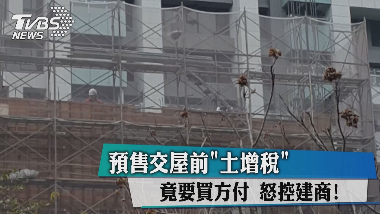 怒控建商！預售交屋前「土增稅」竟要買方付