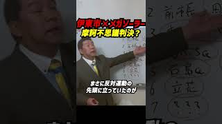 伊東市メガソーラー「摩訶不思議判決？」—10年越し計画→反対運動→白紙要請の末、1審は伊東市“勝訴”、2審は“敗訴”…なのに中身は伊東市“実質勝ち”!? #立花孝志 #nhk党 #伊東市長選挙