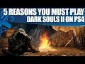 Dark Souls 2 PS4 gameplay - 5 Reasons You Must Play It Again!