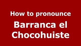 How to pronounce Barranca El Chocohuiste