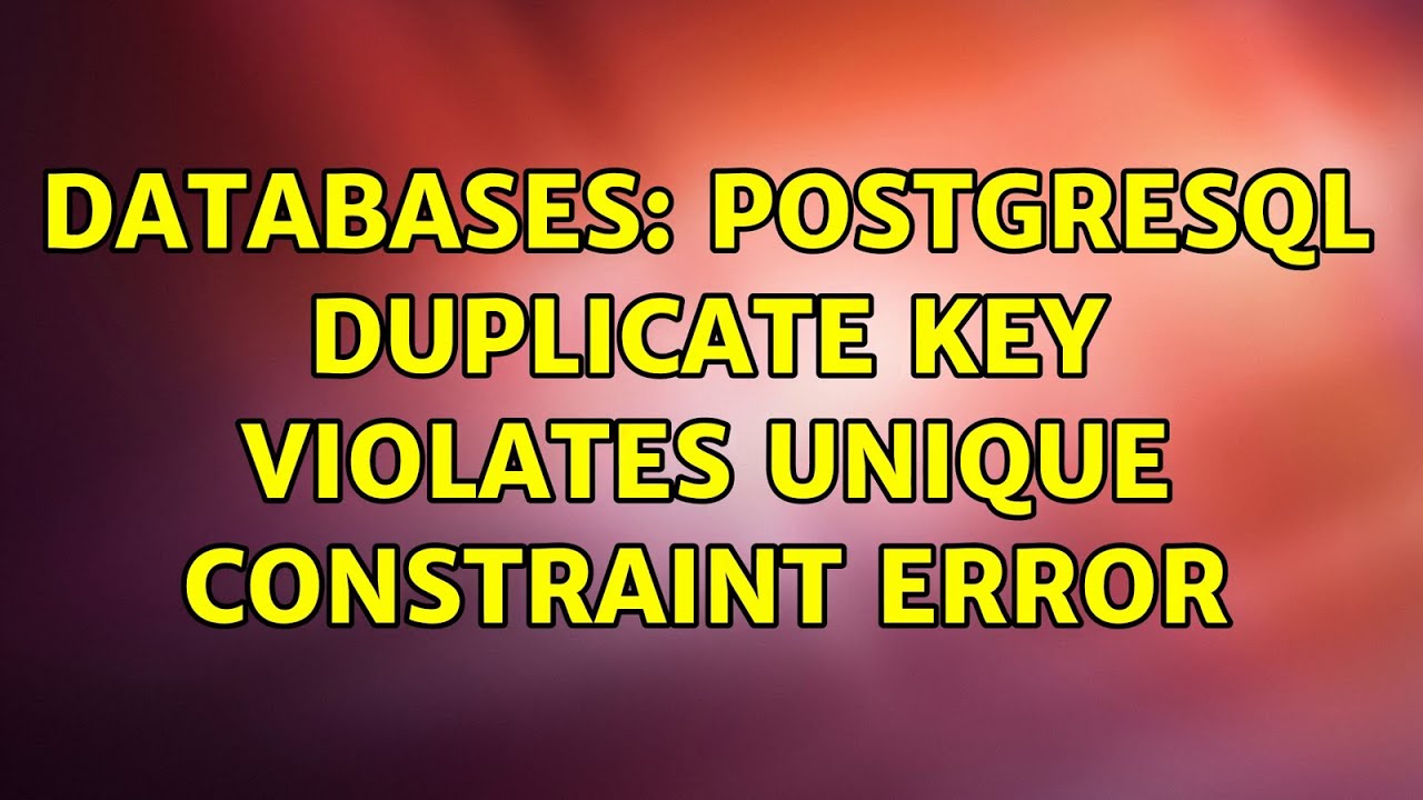 Databases: PostgreSQL duplicate key violates unique constraint error