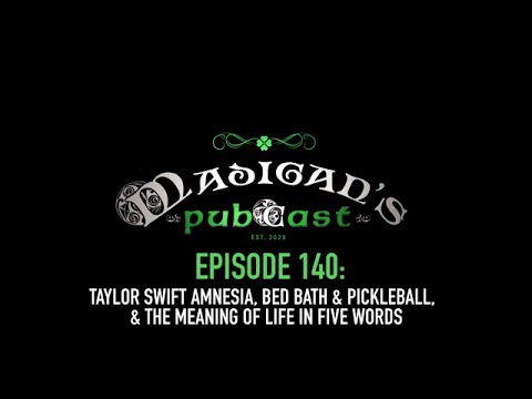 Madigan's Pubcast EP140:Taylor Swift Amnesia, Bed Bath & Pickleball & The Meaning of Life In 5 Words