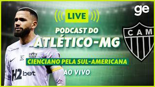 AO VIVO! GE ATLÉTICO-MG ANALISA DUELO CONTRA O CIENCIANO PELA SUL-AMERICANA | #podcast | ge.globo