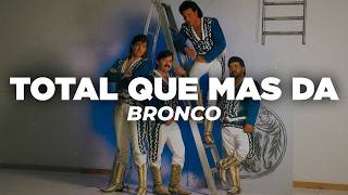 Bronco - Total Que Mas Da (Letra)