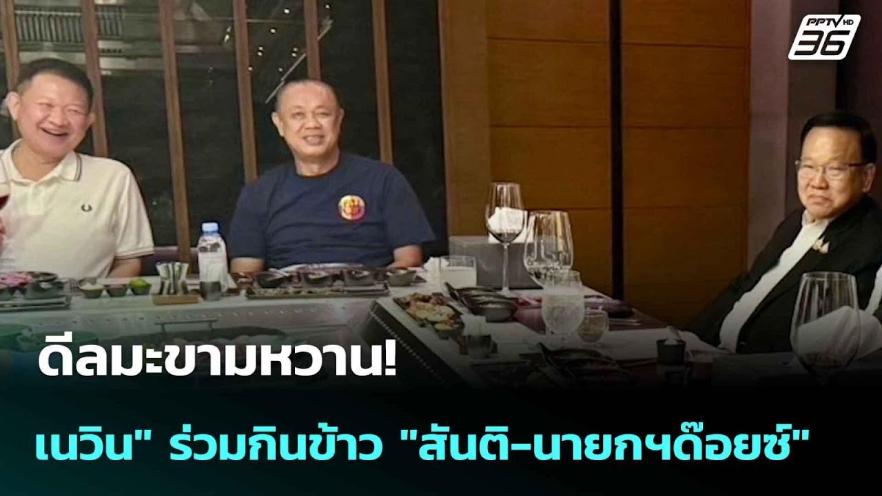 ดีลมะขามหวาน! "เนวิน" ร่วมกินข้าว "สันติ-นายกฯด๊อยซ์