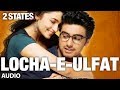 2 States Locha E Ulfat Full Song Audio Arjun Kapoor Alia Bhatt