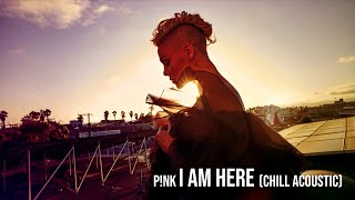 P!nk - I Am Here (Acoustic (Chill version))