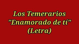 Enamorado de ti - Los Temerarios (Letra)