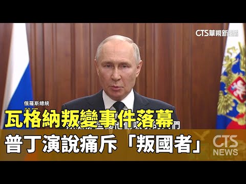 瓦格納叛變事件落幕　普丁演說痛斥「叛國者」