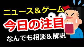 【ニュース＆ゲーム雑談】今日の注目は？なんでも相談＆解説、ゲーム＆別ジャンル質問でもOK