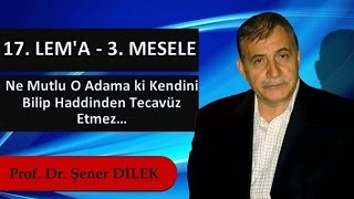 Prof. Dr. Şener Dilek - Lem'alar - 17. Lem'a - 3. Mesele - Ne Mutlu O Adama ki, Kendini Bilip...