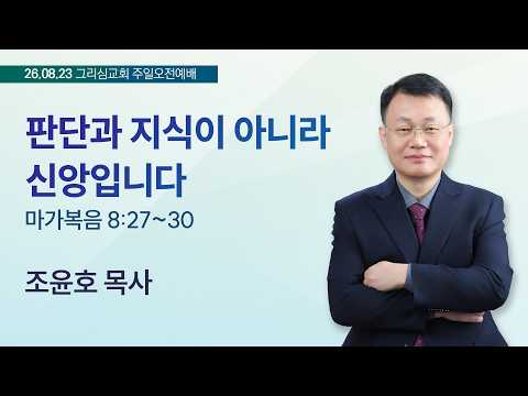 [26. 08. 23 주일오전예배] 판단과 지식이 아니라 신앙입니다 (막 8:27~30)