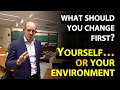 What should you change first? Yourself... or your Environment?