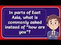 In Parts Of East Asia What Is Commonly Asked Instead Of How Are You