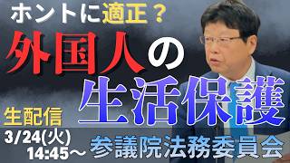 【生配信・参議院法務委員会】ホントに適正？外国人の生活保護