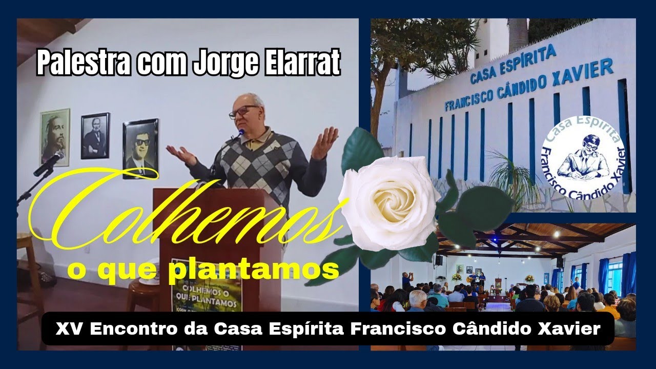 "COLHEMOS O QUE PLANTAMOS" - Palestra com Jorge Elarrat | XV Encontro da Casa Chico Xavier.