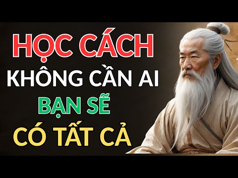 CỔ NHÂN DẠY - HỌC CÁCH KHÔNG CẦN AI, BẠN SẼ CÓ TẤT CẢ | triết lý sống